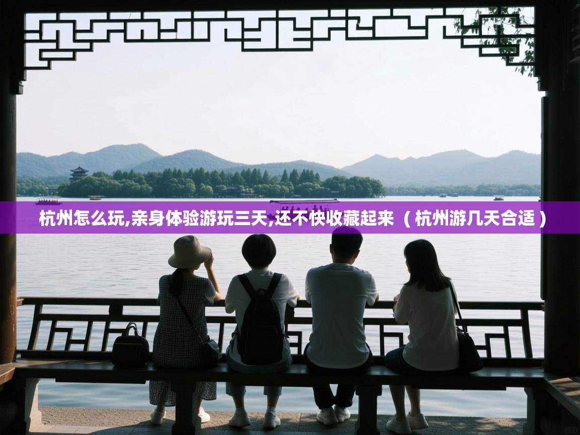  杭州怎么玩,亲身体验游玩三天,还不快收藏起来  ( 杭州游几天合适 )