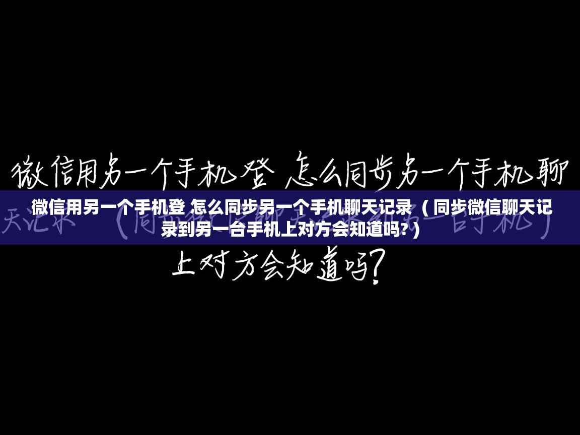  微信用另一个手机登 怎么同步另一个手机聊天记录  ( 同步微信聊天记录到另一台手机上对方会知道吗? )