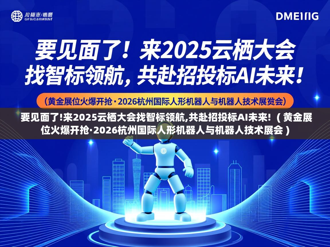 要见面了!来2025云栖大会找智标领航,共赴招投标AI未来! ( 黄金展位火爆开抢·2026杭州国际人形机器人与机器人技术展会 ) 要见面了!来2025云栖大会找智标领航,共赴招投标AI未来! ( 黄金展位火爆开抢·2026杭州国际人形机器人与机器人技术展会 )