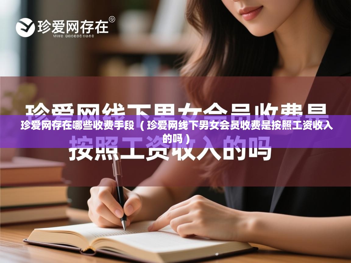  珍爱网存在哪些收费手段  ( 珍爱网线下男女会员收费是按照工资收入的吗 )
