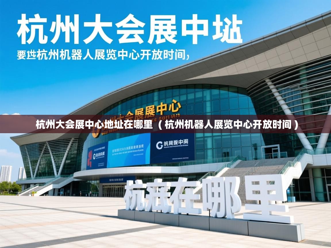 杭州大会展中心地址在哪里 ( 杭州机器人展览中心开放时间 ) 杭州大会展中心地址在哪里 ( 杭州机器人展览中心开放时间 )