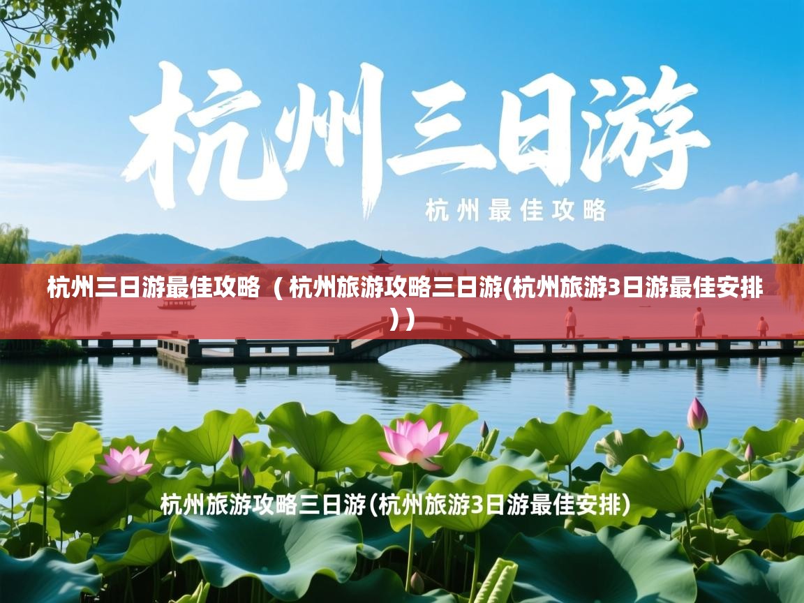  杭州三日游最佳攻略  ( 杭州旅游攻略三日游(杭州旅游3日游最佳安排) )