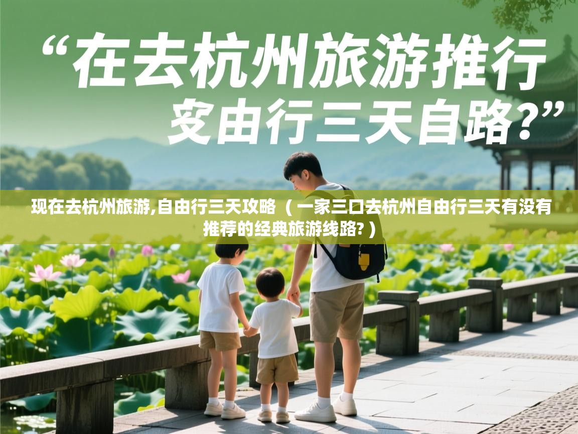  现在去杭州旅游,自由行三天攻略  ( 一家三口去杭州自由行三天有没有推荐的经典旅游线路? )