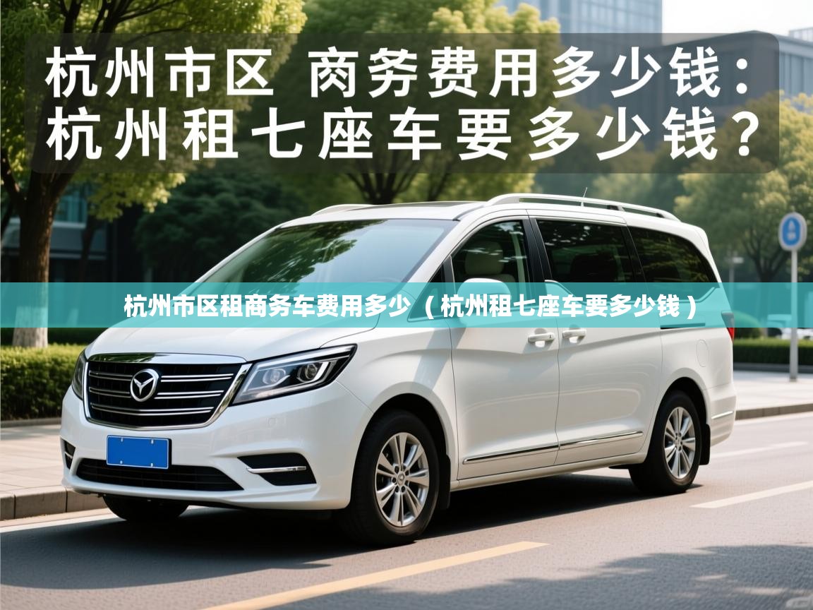  杭州市区租商务车费用多少  ( 杭州租七座车要多少钱 )