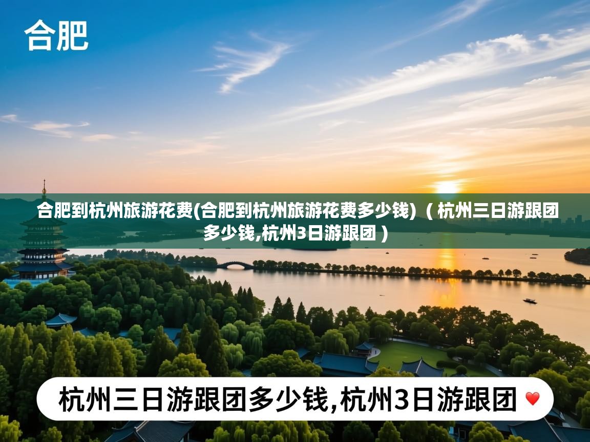  合肥到杭州旅游花费(合肥到杭州旅游花费多少钱)  ( 杭州三日游跟团多少钱,杭州3日游跟团 )