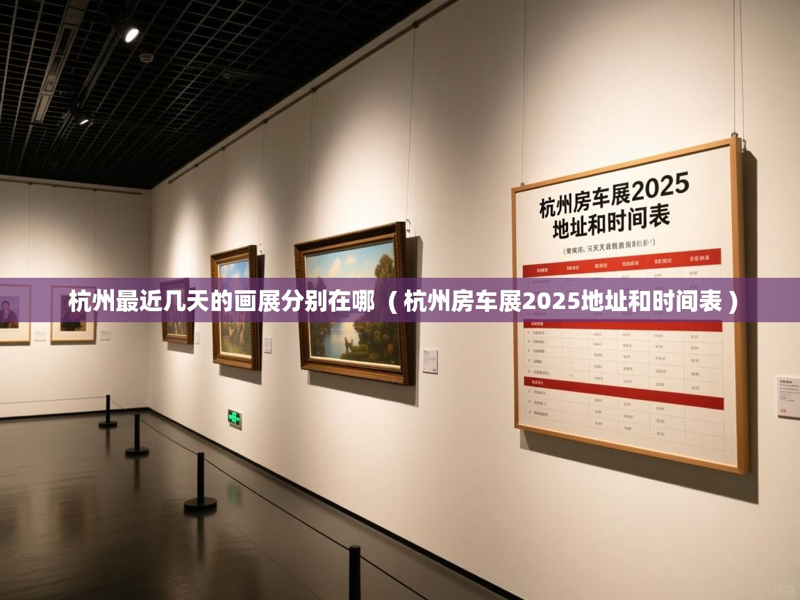 杭州最近几天的画展分别在哪 ( 杭州房车展2025地址和时间表 ) 杭州最近几天的画展分别在哪 ( 杭州房车展2025地址和时间表 )