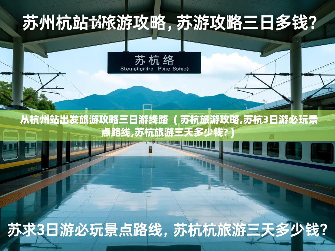  从杭州站出发旅游攻略三日游线路  ( 苏杭旅游攻略,苏杭3日游必玩景点路线,苏杭旅游三天多少钱? )