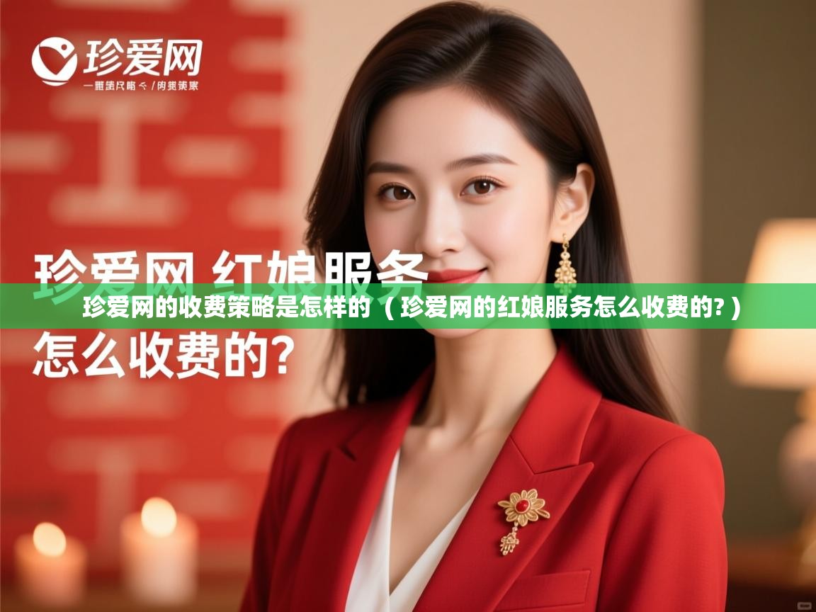  珍爱网的收费策略是怎样的  ( 珍爱网的红娘服务怎么收费的? )