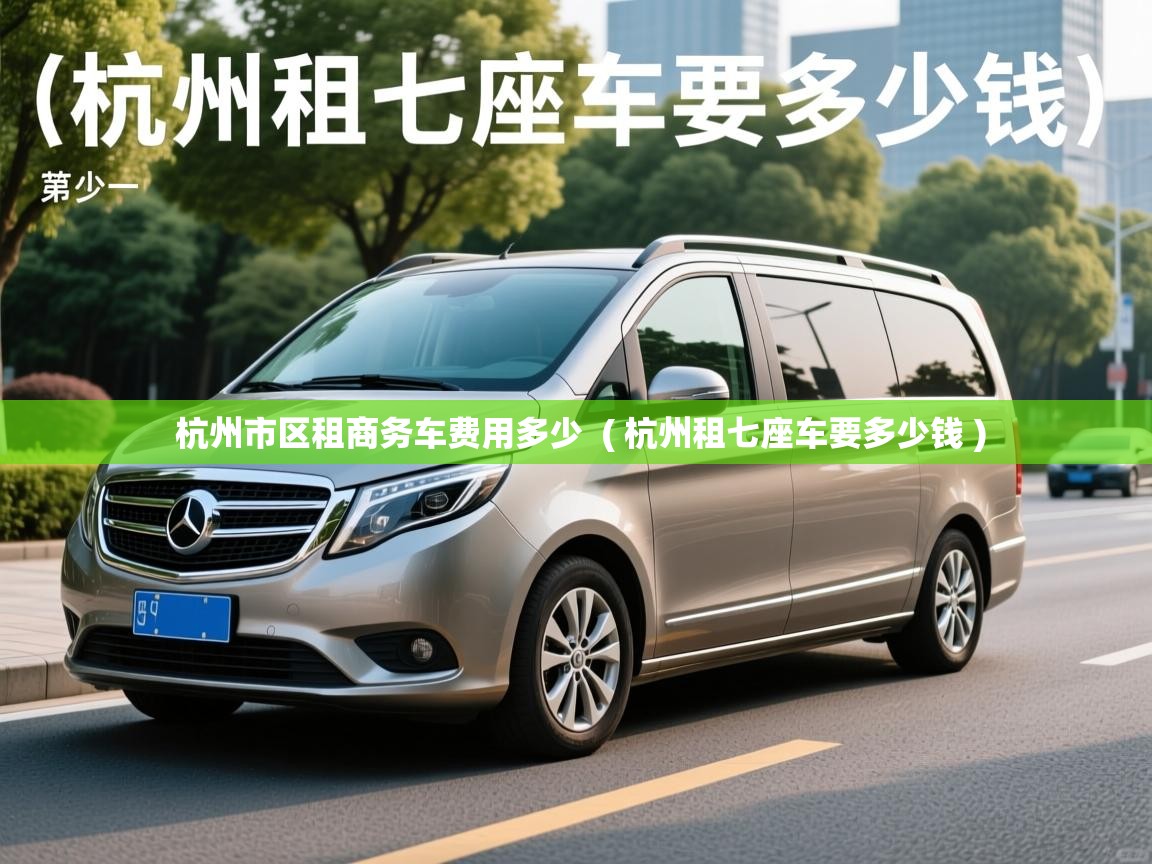  杭州市区租商务车费用多少  ( 杭州租七座车要多少钱 )