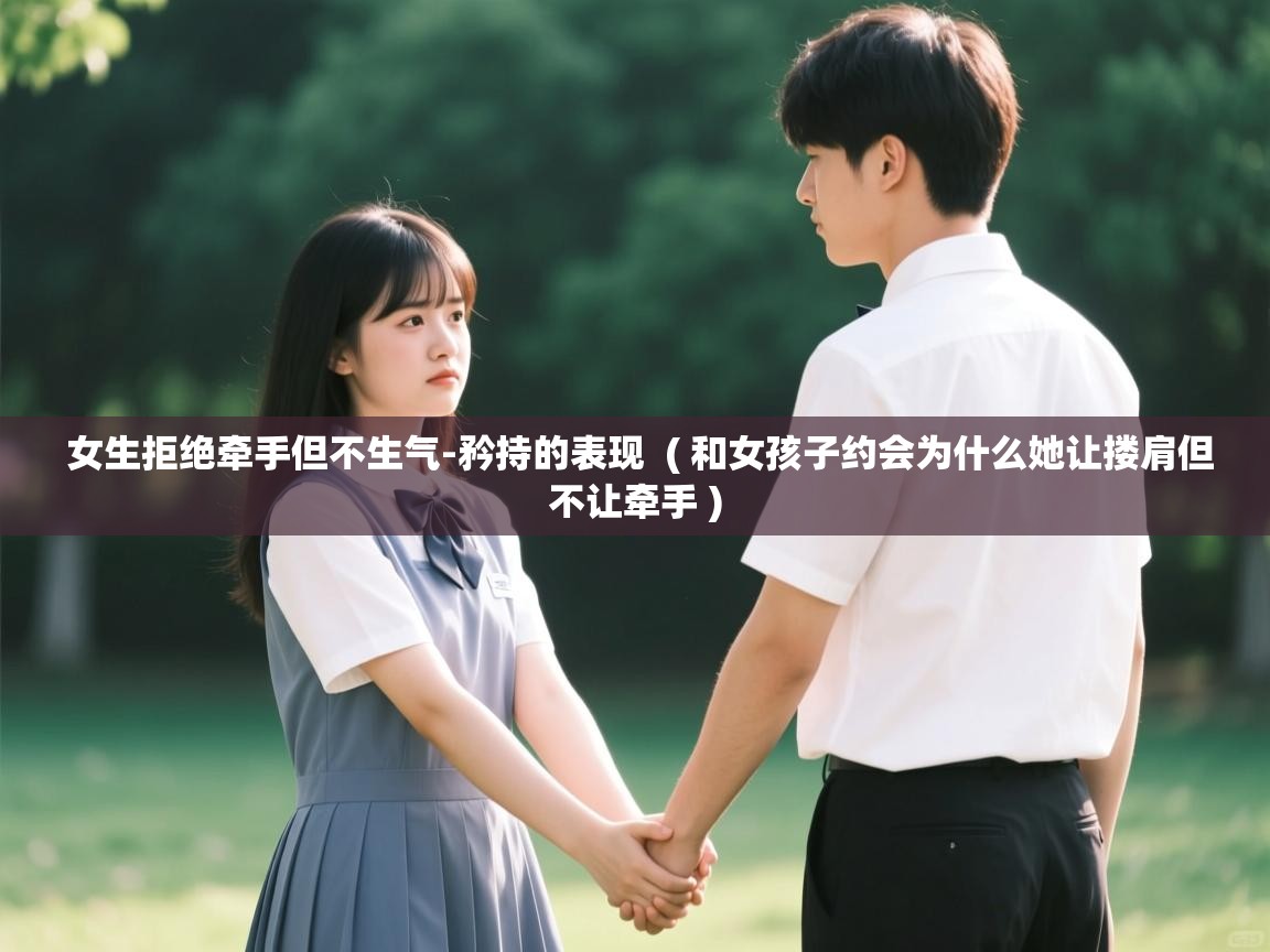  女生拒绝牵手但不生气-矜持的表现  ( 和女孩子约会为什么她让搂肩但不让牵手 )