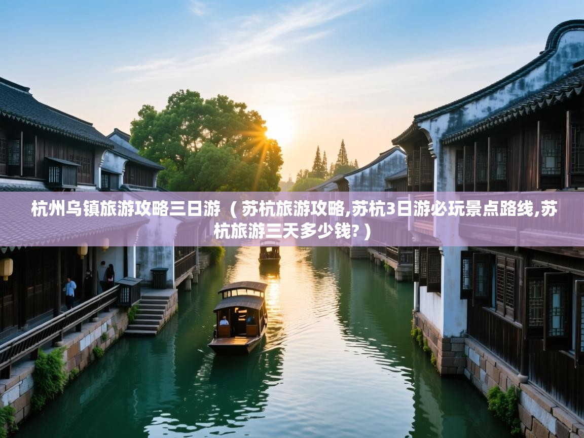  杭州乌镇旅游攻略三日游  ( 苏杭旅游攻略,苏杭3日游必玩景点路线,苏杭旅游三天多少钱? )
