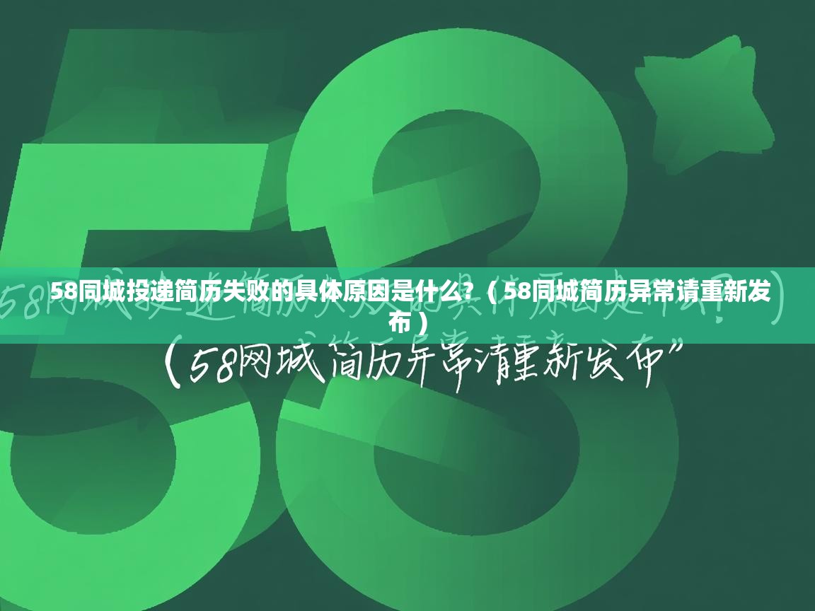  58同城投递简历失败的具体原因是什么?  ( 58同城简历异常请重新发布 )