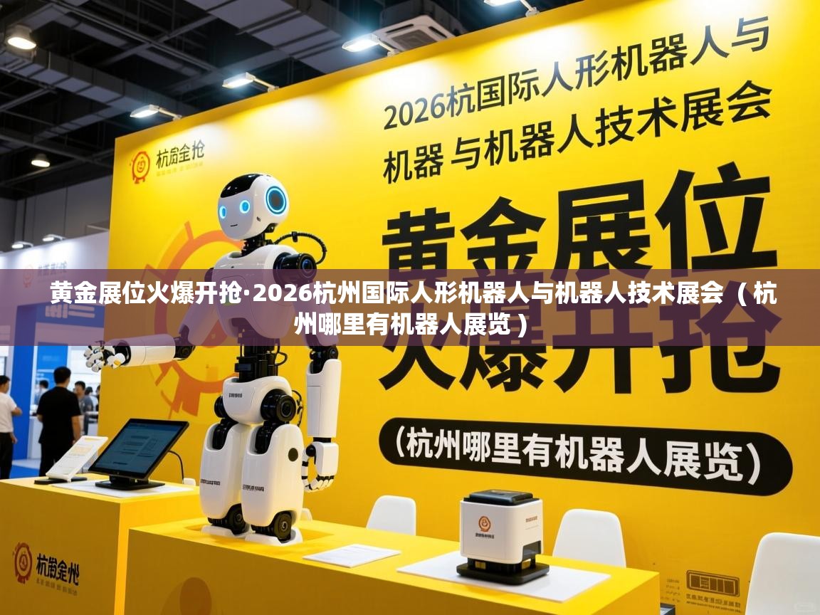  黄金展位火爆开抢·2026杭州国际人形机器人与机器人技术展会  ( 杭州哪里有机器人展览 )