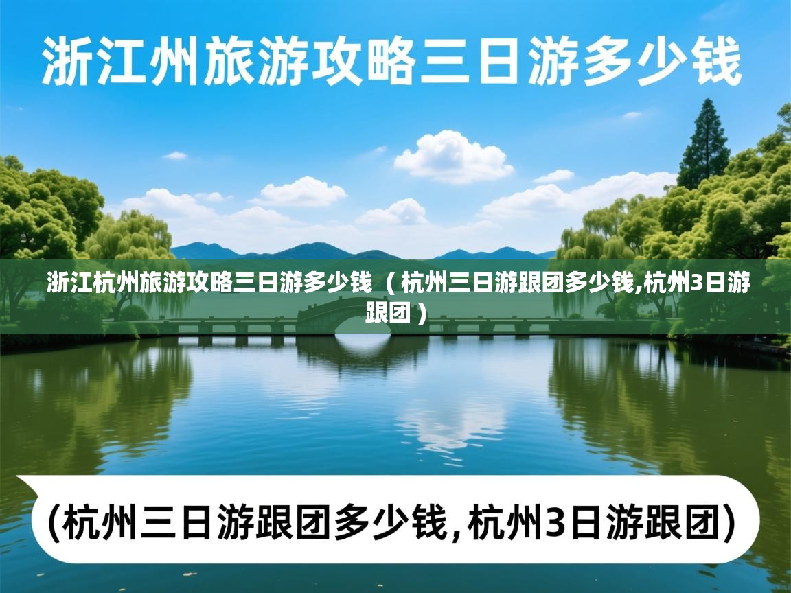  浙江杭州旅游攻略三日游多少钱  ( 杭州三日游跟团多少钱,杭州3日游跟团 )