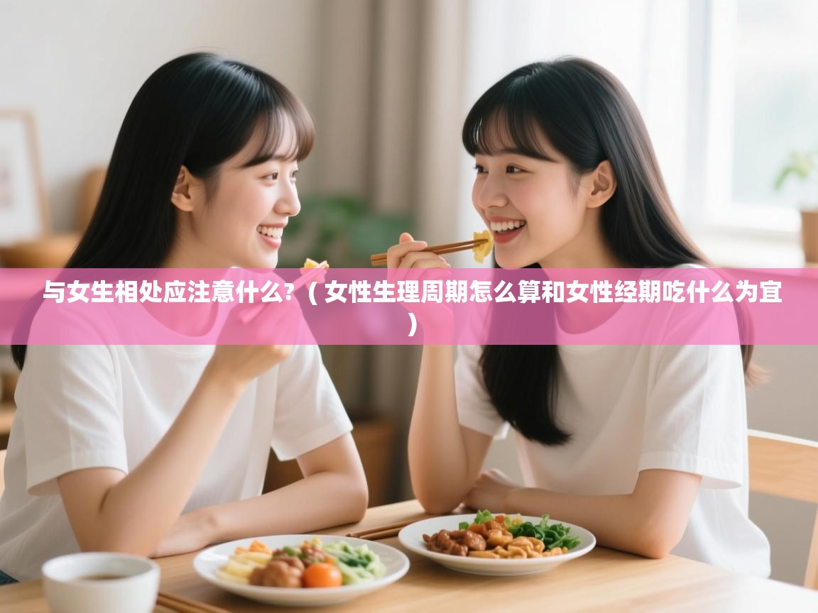  与女生相处应注意什么?  ( 女性生理周期怎么算和女性经期吃什么为宜 )