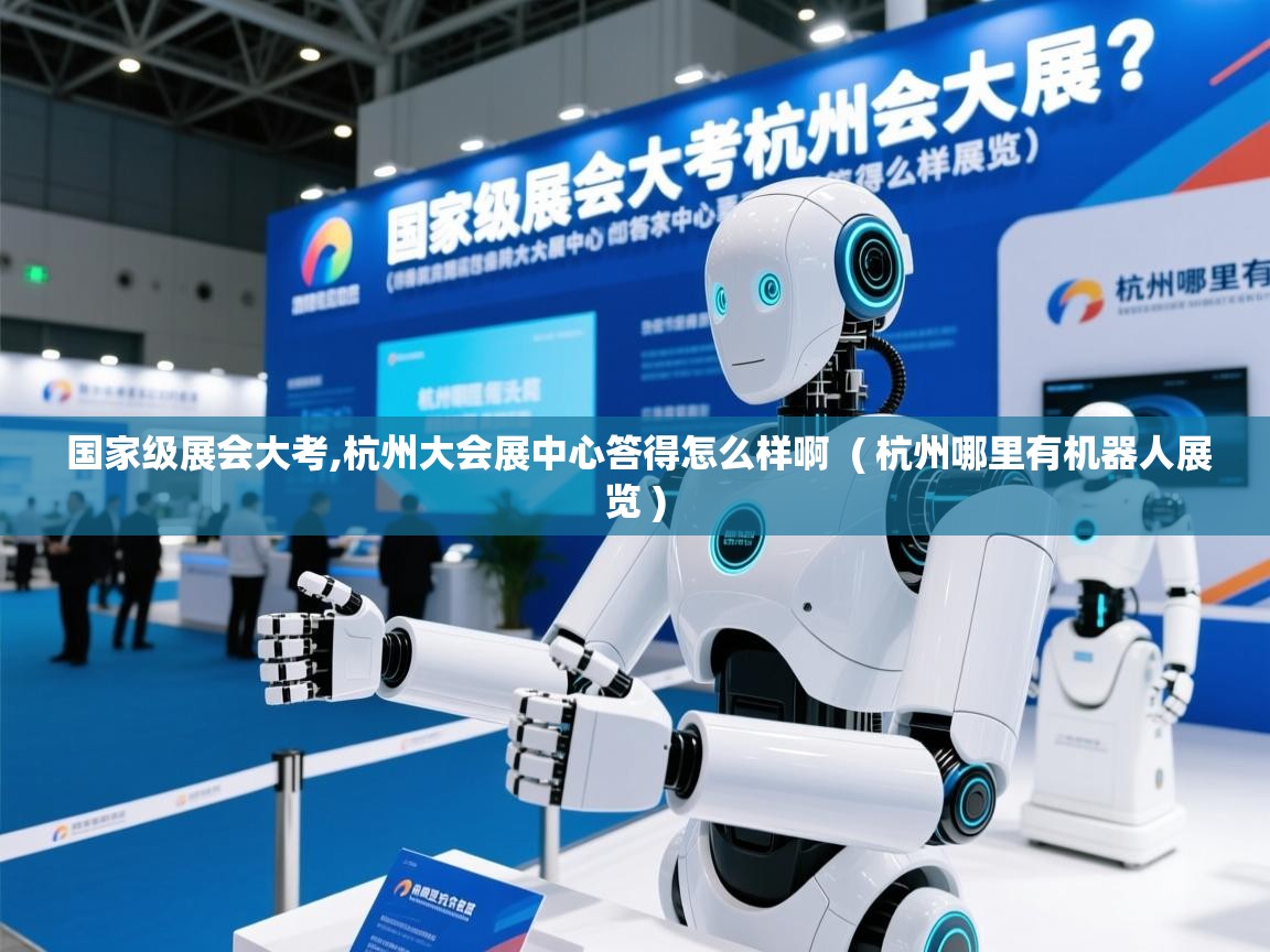  国家级展会大考,杭州大会展中心答得怎么样啊  ( 杭州哪里有机器人展览 )