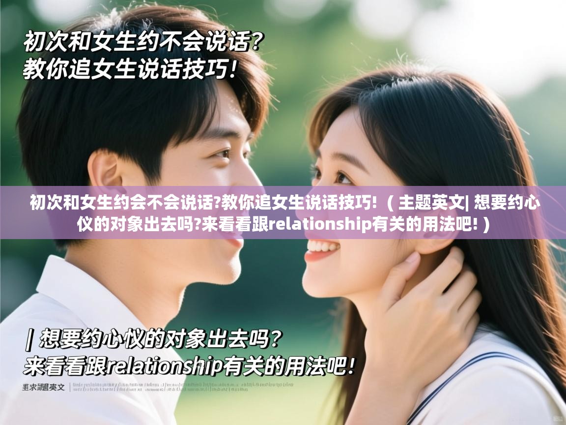  初次和女生约会不会说话?教你追女生说话技巧!  ( 主题英文| 想要约心仪的对象出去吗?来看看跟relationship有关的用法吧! )