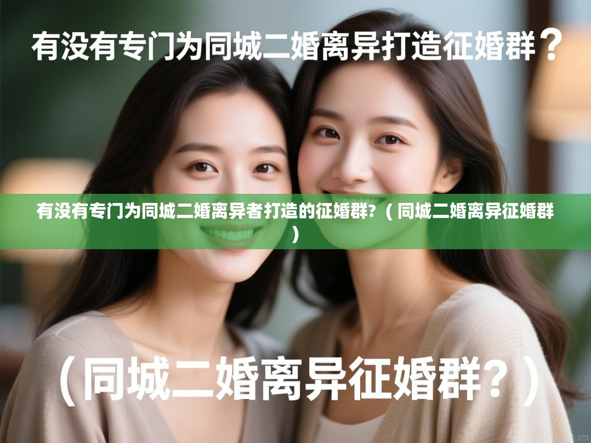  有没有专门为同城二婚离异者打造的征婚群?  ( 同城二婚离异征婚群 )
