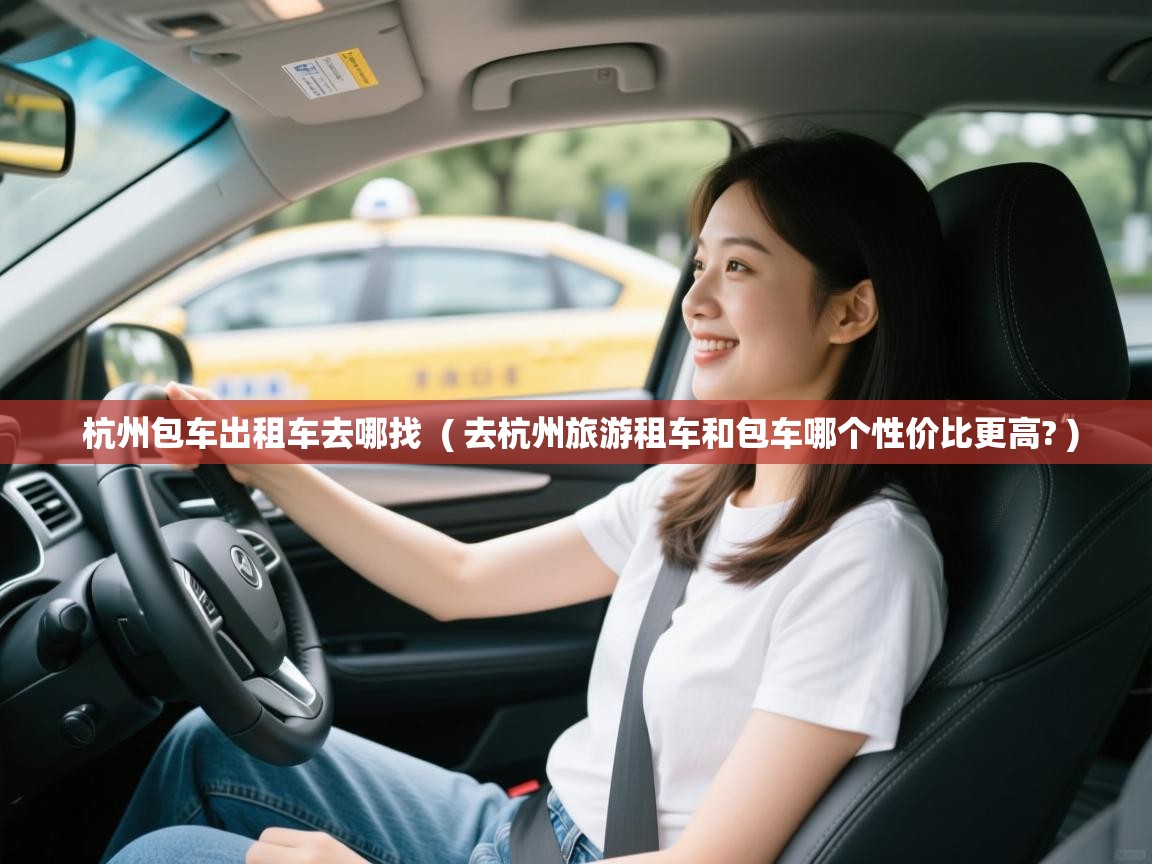  杭州包车出租车去哪找  ( 去杭州旅游租车和包车哪个性价比更高? )