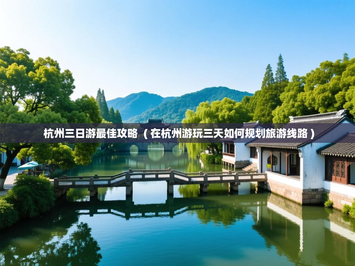  杭州三日游最佳攻略  ( 在杭州游玩三天如何规划旅游线路 )