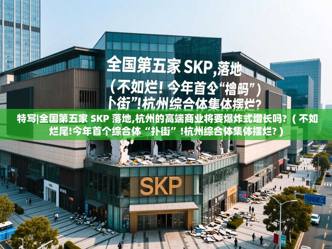  特写|全国第五家 SKP 落地,杭州的高端商业将要爆炸式增长吗?  ( 不如烂尾!今年首个综合体“扑街”!杭州综合体集体摆烂? )