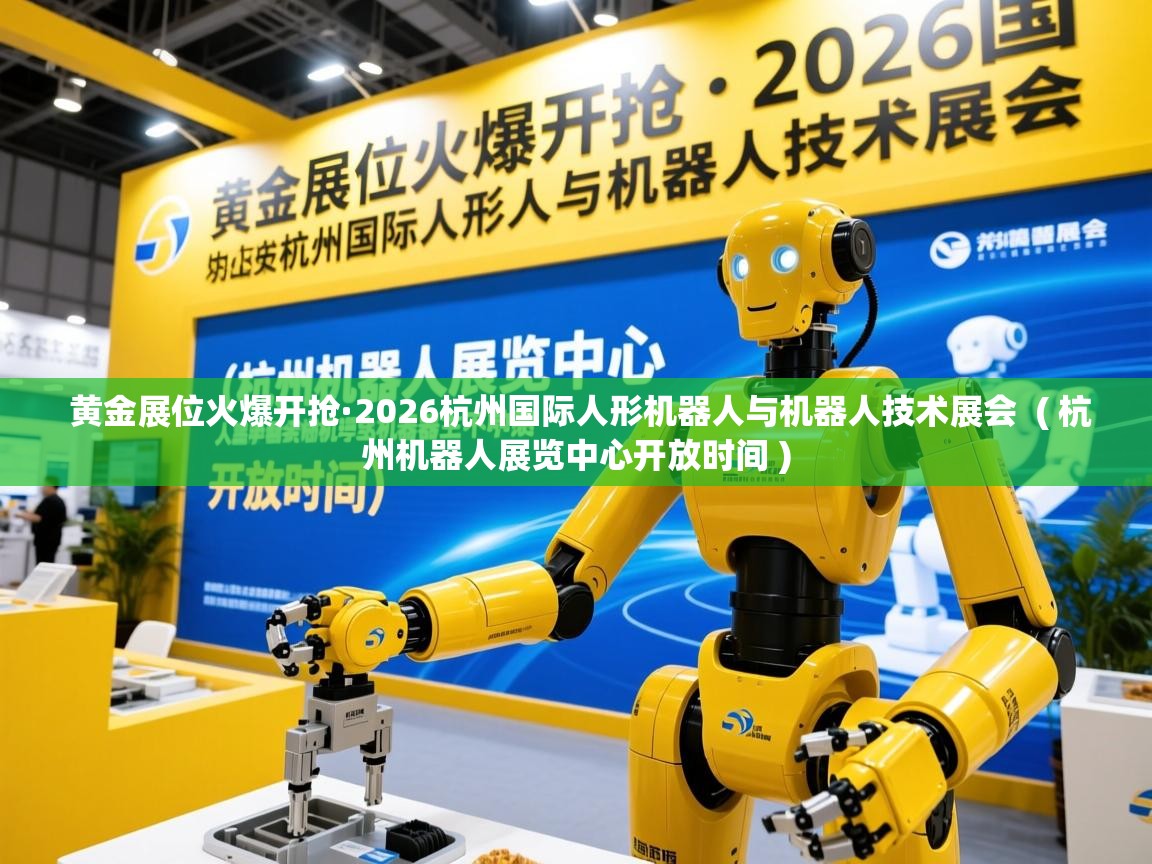  黄金展位火爆开抢·2026杭州国际人形机器人与机器人技术展会  ( 杭州机器人展览中心开放时间 )