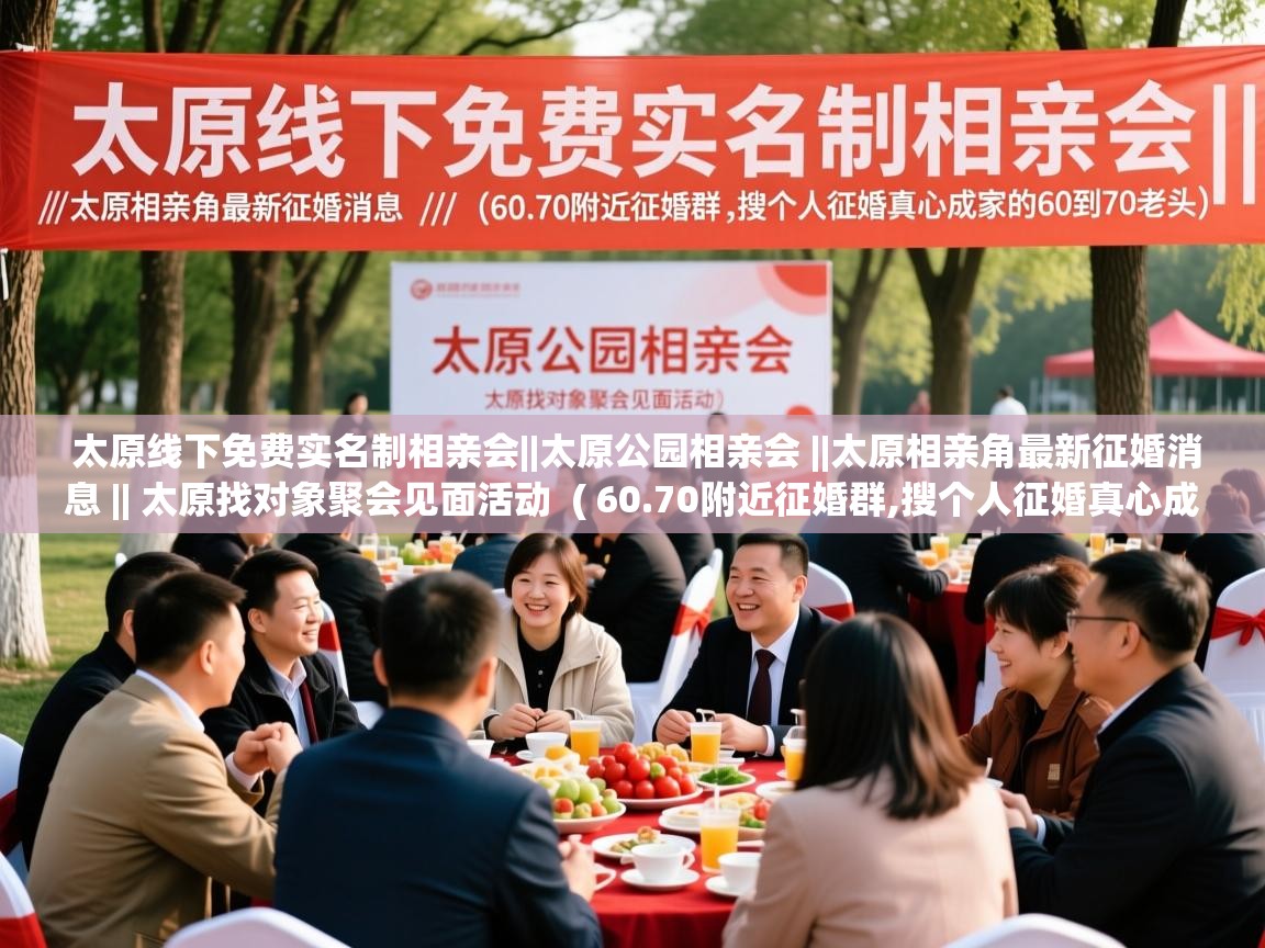  太原线下免费实名制相亲会||太原公园相亲会 ||太原相亲角最新征婚消息 || 太原找对象聚会见面活动  ( 60.70附近征婚群,搜个人征婚真心成家的60到70老头 )