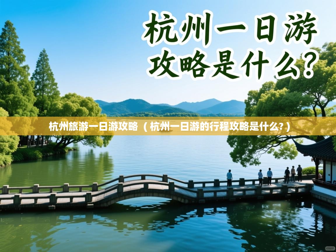  杭州旅游一日游攻略  ( 杭州一日游的行程攻略是什么? )