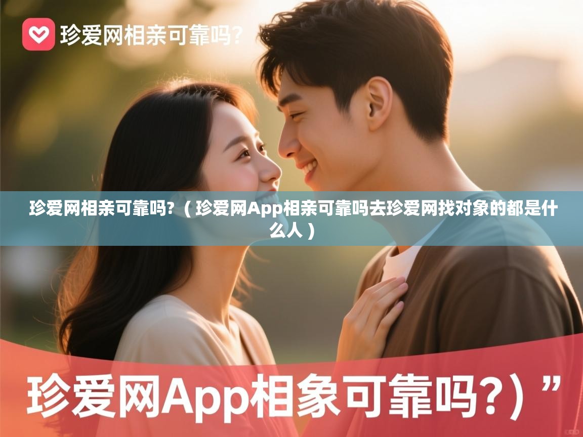  珍爱网相亲可靠吗?  ( 珍爱网App相亲可靠吗去珍爱网找对象的都是什么人 )