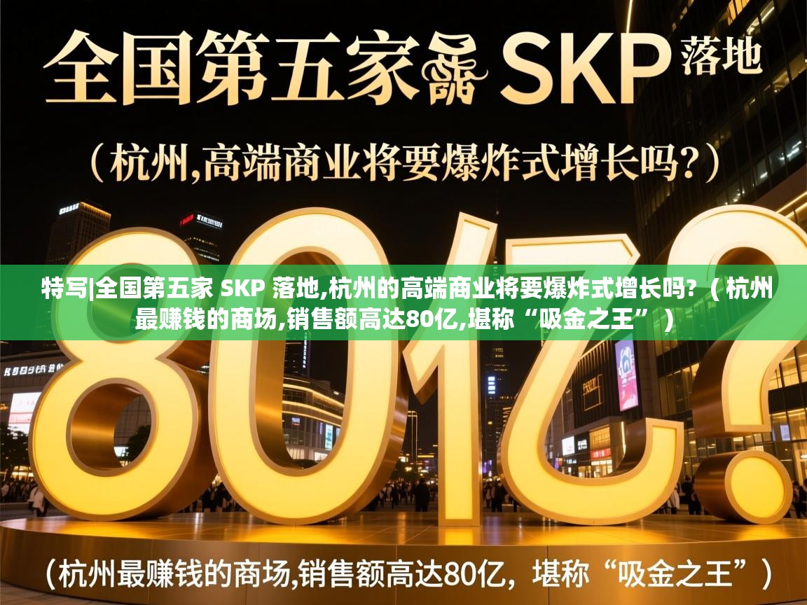  特写|全国第五家 SKP 落地,杭州的高端商业将要爆炸式增长吗?  ( 杭州最赚钱的商场,销售额高达80亿,堪称“吸金之王” )