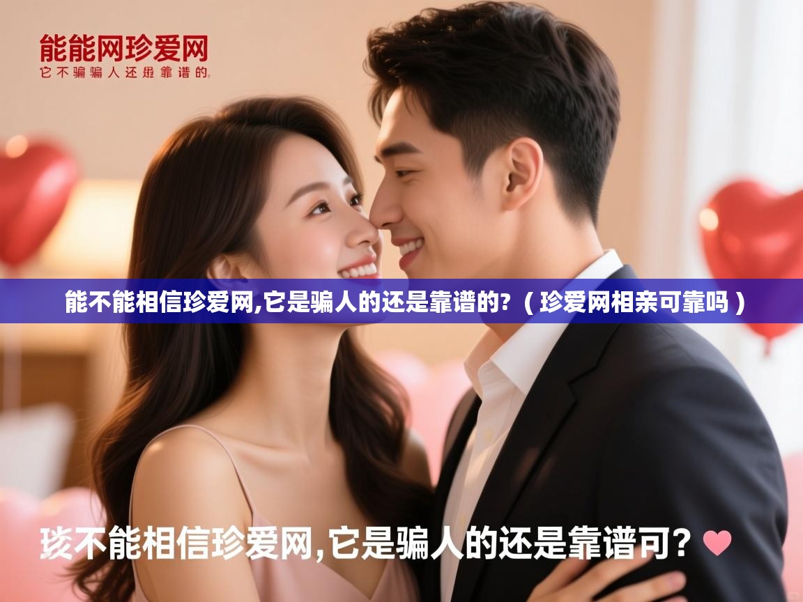  能不能相信珍爱网,它是骗人的还是靠谱的?  ( 珍爱网相亲可靠吗 )
