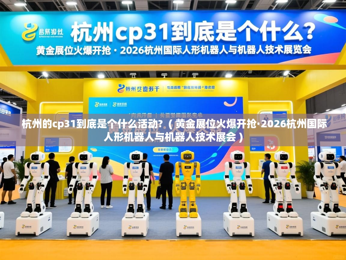  杭州的cp31到底是个什么活动?  ( 黄金展位火爆开抢·2026杭州国际人形机器人与机器人技术展会 )