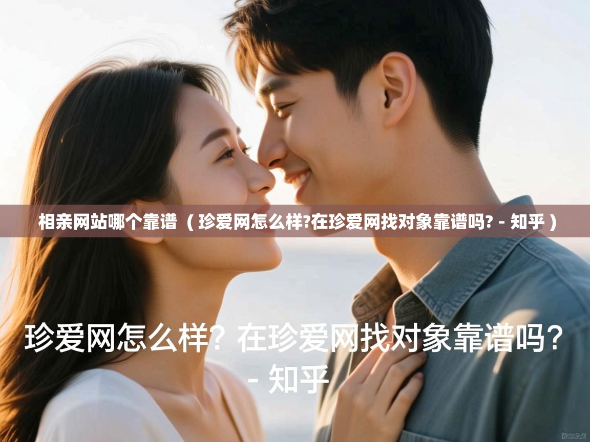  相亲网站哪个靠谱  ( 珍爱网怎么样?在珍爱网找对象靠谱吗? - 知乎 )