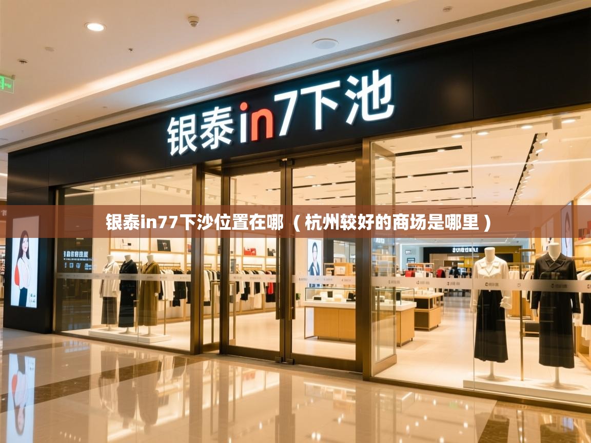  银泰in77下沙位置在哪  ( 杭州较好的商场是哪里 )