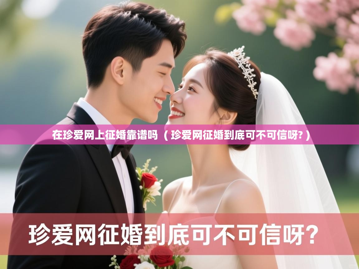  在珍爱网上征婚靠谱吗  ( 珍爱网征婚到底可不可信呀? )