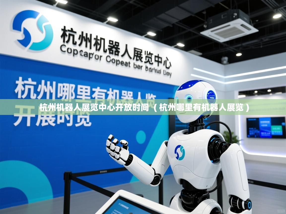  杭州机器人展览中心开放时间  ( 杭州哪里有机器人展览 )