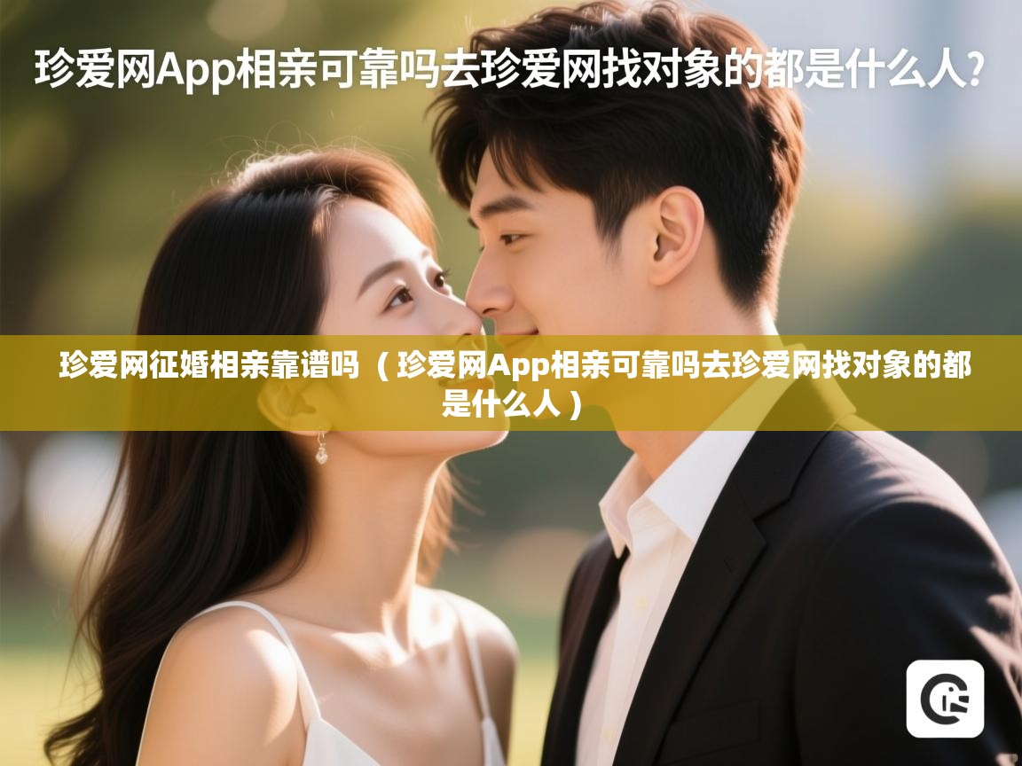  珍爱网征婚相亲靠谱吗  ( 珍爱网App相亲可靠吗去珍爱网找对象的都是什么人 )