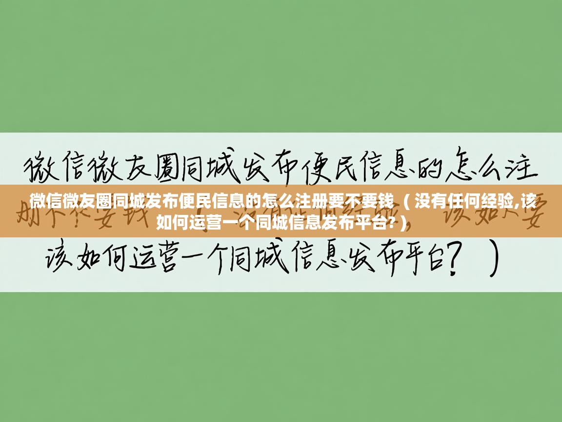  微信微友圈同城发布便民信息的怎么注册要不要钱  ( 没有任何经验,该如何运营一个同城信息发布平台? )
