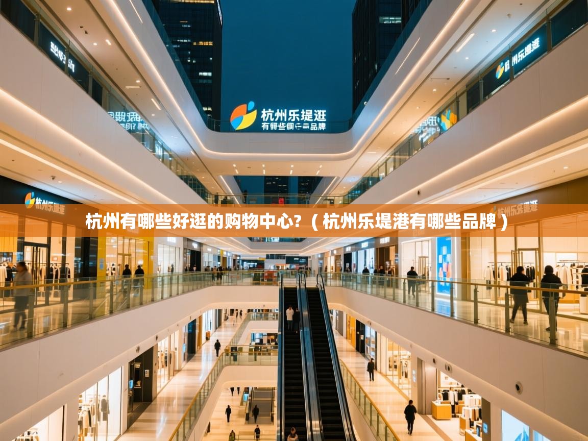 杭州有哪些好逛的购物中心? ( 杭州乐堤港有哪些品牌 ) 杭州有哪些好逛的购物中心? ( 杭州乐堤港有哪些品牌 )
