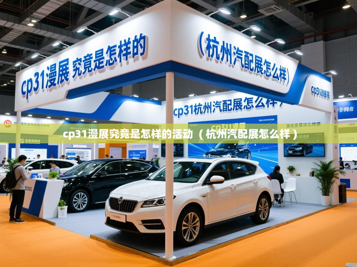  cp31漫展究竟是怎样的活动  ( 杭州汽配展怎么样 )