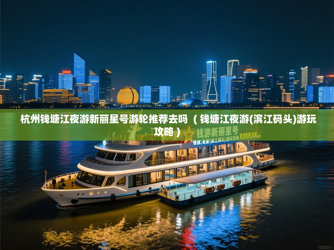  杭州钱塘江夜游新丽星号游轮推荐去吗  ( 钱塘江夜游(滨江码头)游玩攻略 )