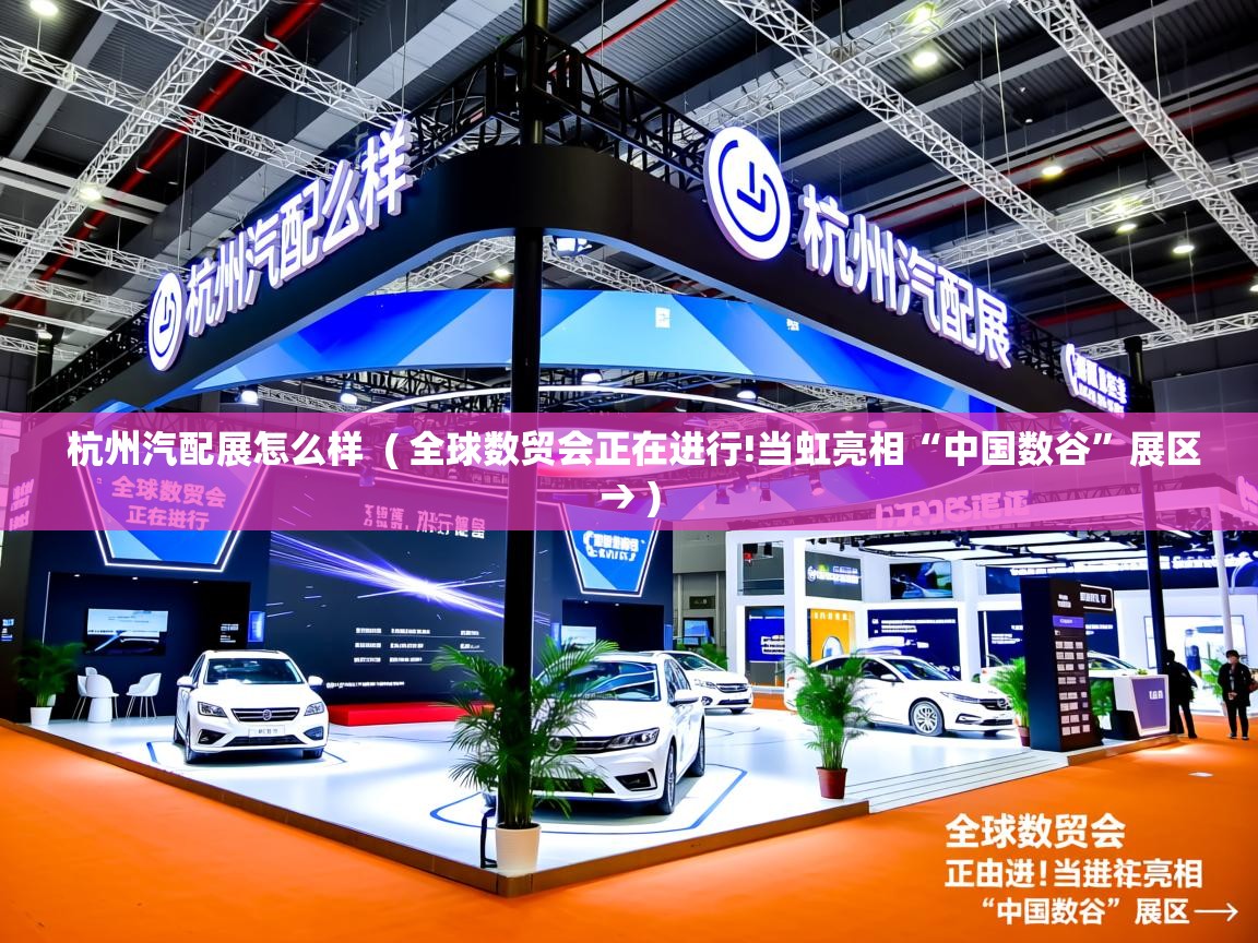  杭州汽配展怎么样  ( 全球数贸会正在进行!当虹亮相“中国数谷”展区→ )