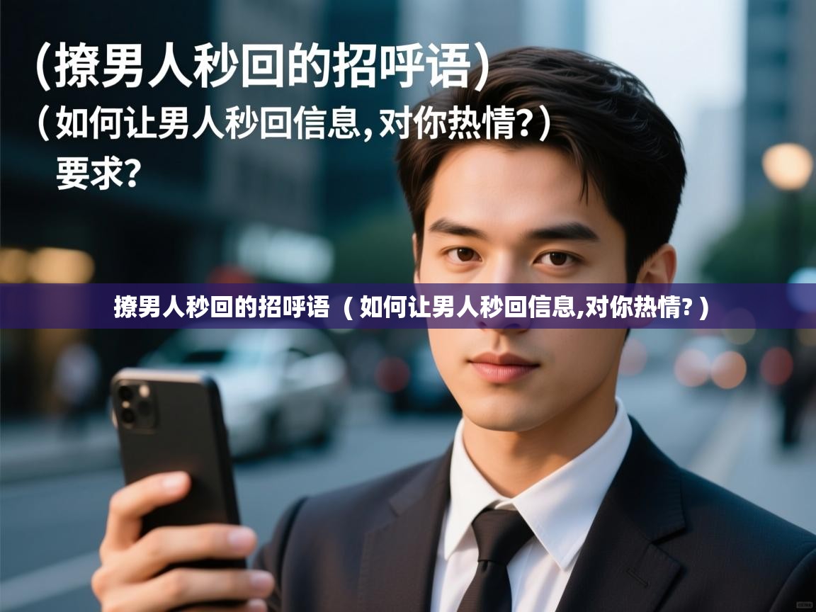  撩男人秒回的招呼语  ( 如何让男人秒回信息,对你热情? )