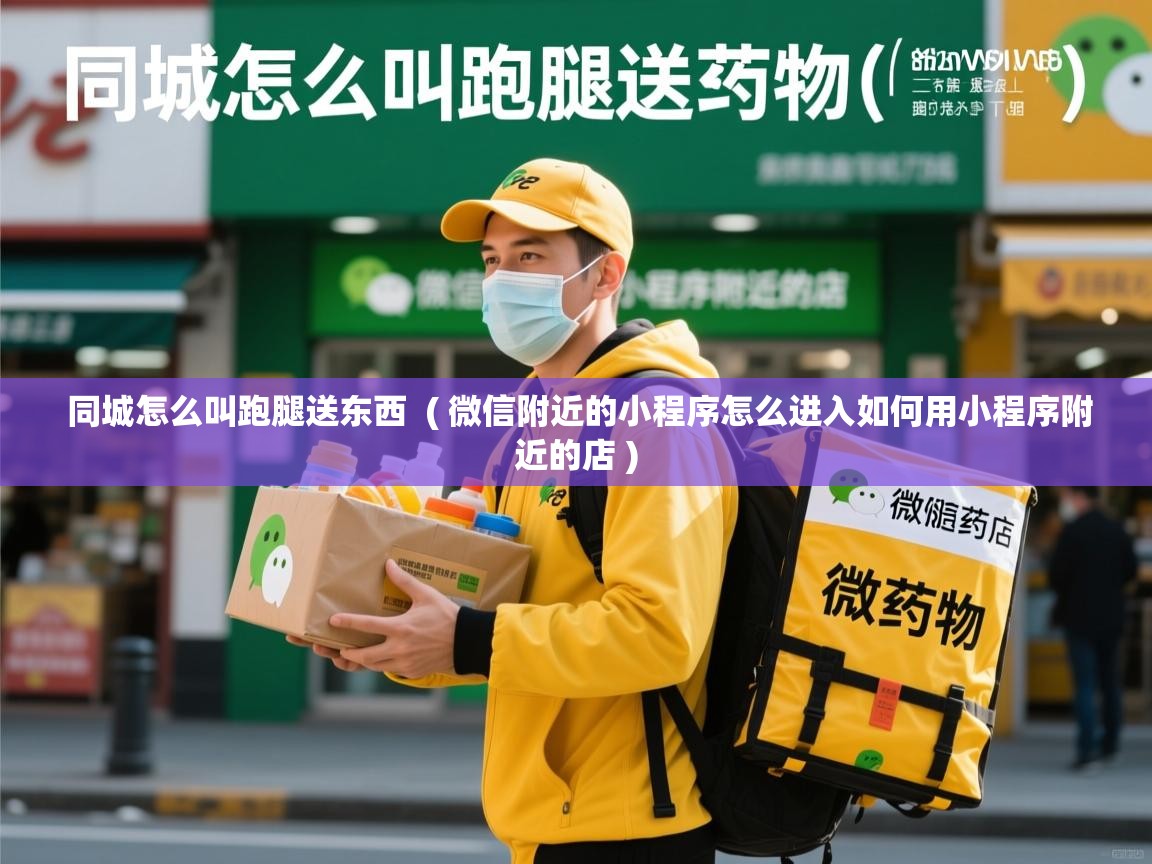  同城怎么叫跑腿送东西  ( 微信附近的小程序怎么进入如何用小程序附近的店 )