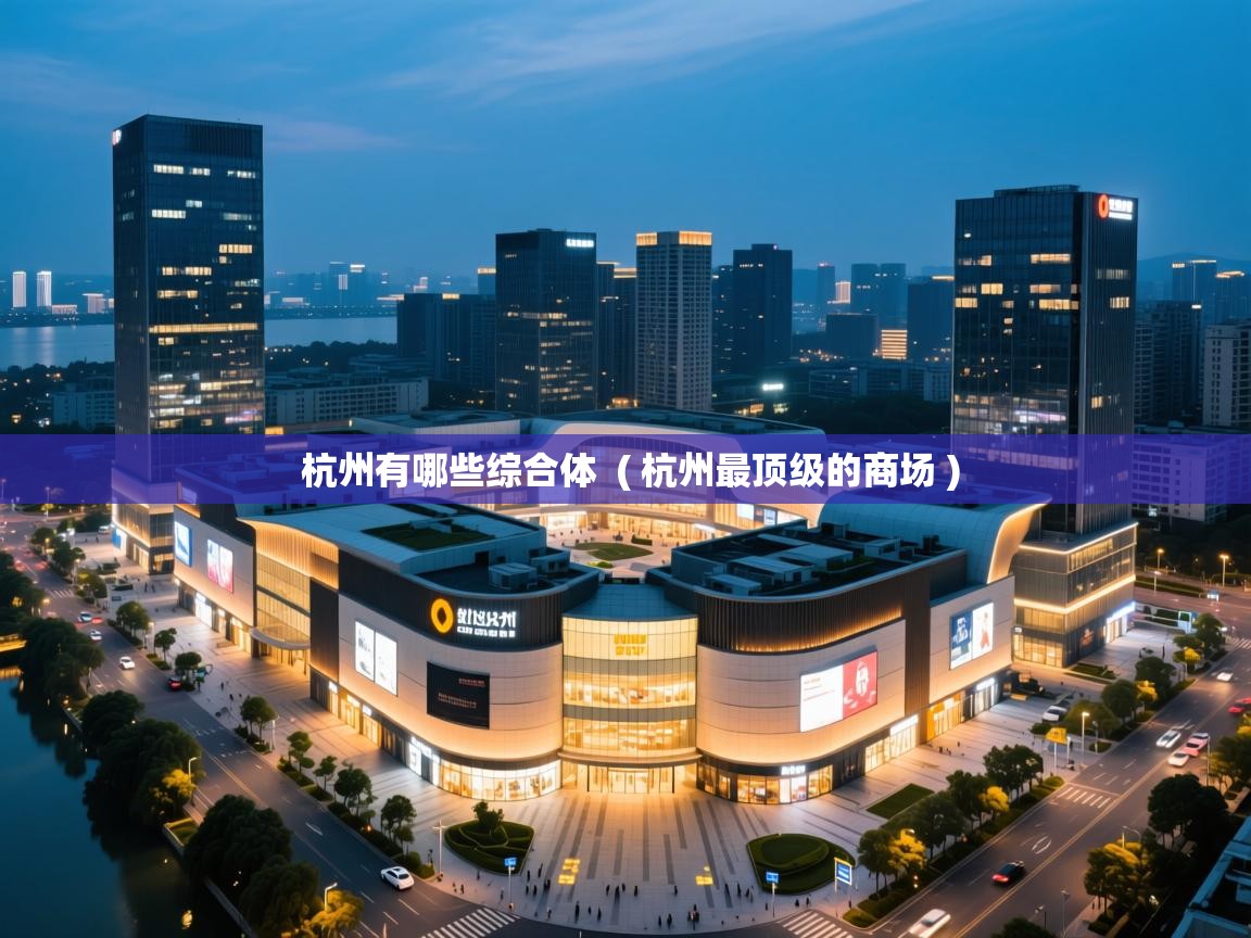 杭州有哪些综合体 ( 杭州最顶级的商场 ) 杭州有哪些综合体 ( 杭州最顶级的商场 )