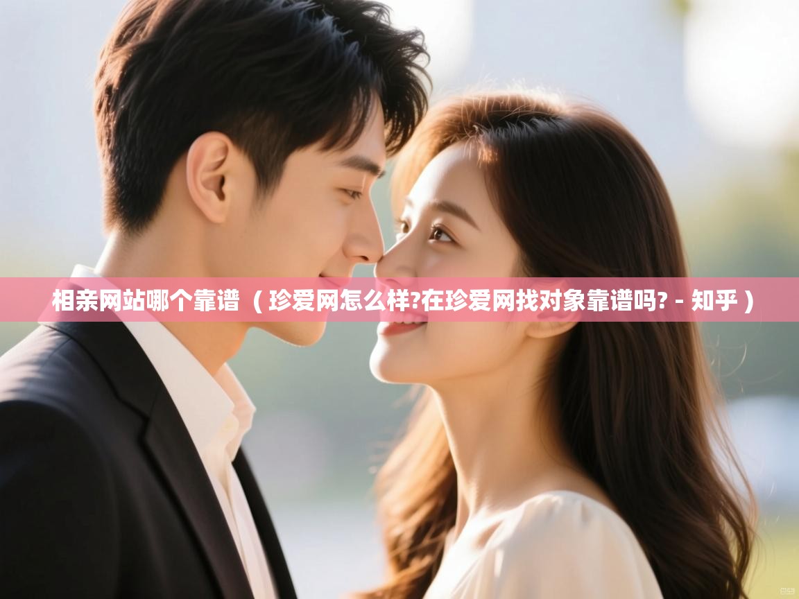  相亲网站哪个靠谱  ( 珍爱网怎么样?在珍爱网找对象靠谱吗? - 知乎 )