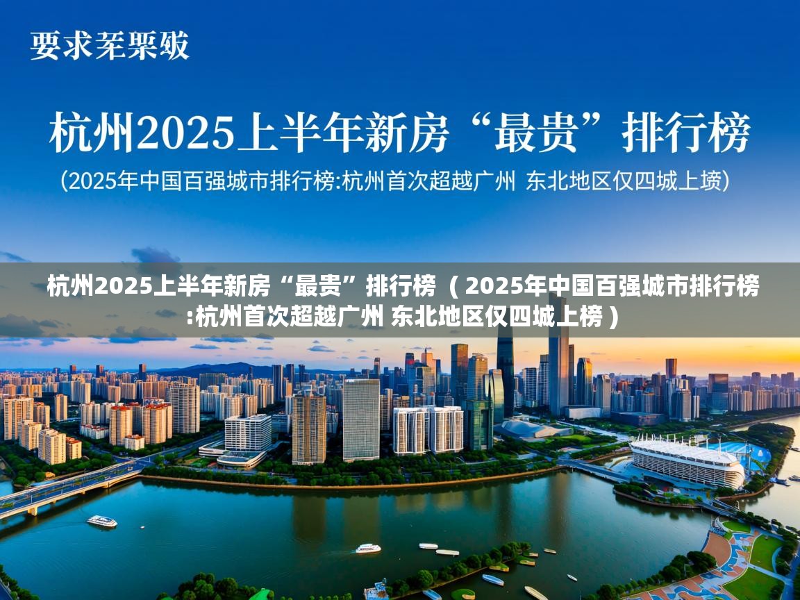 杭州2025上半年新房“最贵”排行榜 ( 2025年中国百强城市排行榜:杭州首次超越广州 东北地区仅四城上榜 ) 杭州2025上半年新房“最贵”排行榜 ( 2025年中国百强城市排行榜:杭州首次超越广州 东北地区仅四城上榜 )