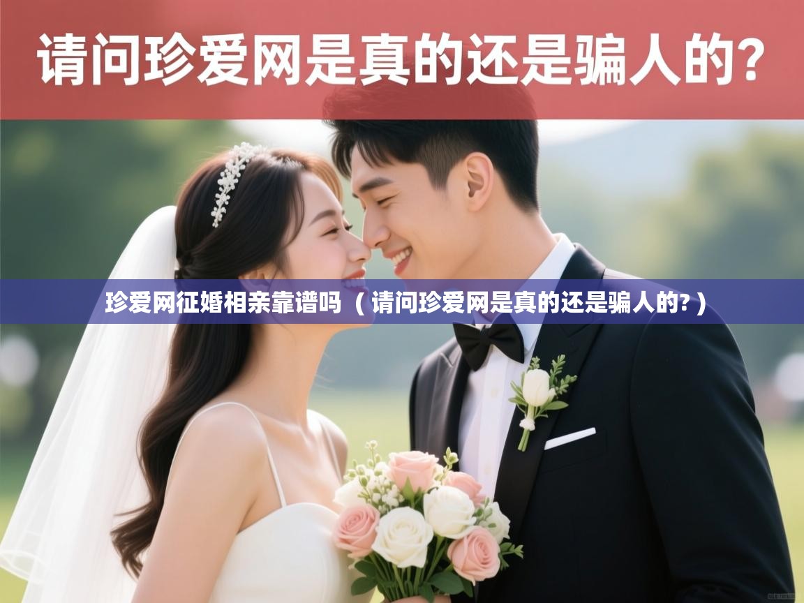  珍爱网征婚相亲靠谱吗  ( 请问珍爱网是真的还是骗人的? )