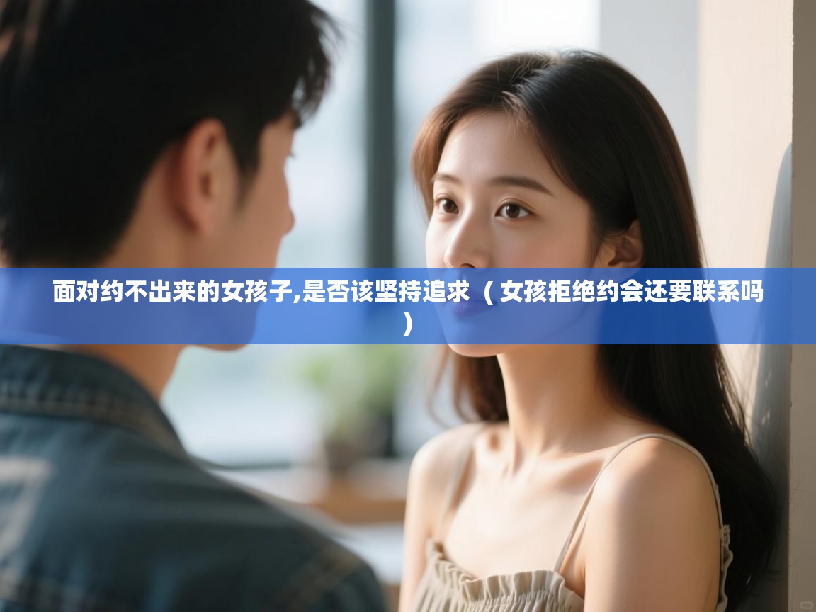  面对约不出来的女孩子,是否该坚持追求  ( 女孩拒绝约会还要联系吗 )