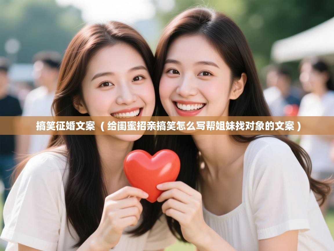  搞笑征婚文案  ( 给闺蜜招亲搞笑怎么写帮姐妹找对象的文案 )